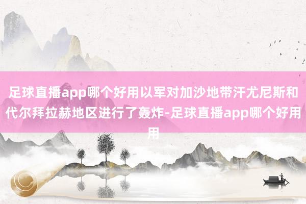 足球直播app哪个好用以军对加沙地带汗尤尼斯和代尔拜拉赫地区进行了轰炸-足球直播app哪个好用