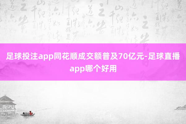 足球投注app同花顺成交额普及70亿元-足球直播app哪个好用