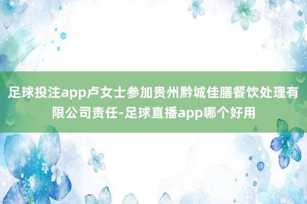 足球投注app卢女士参加贵州黔城佳膳餐饮处理有限公司责任-足球直播app哪个好用