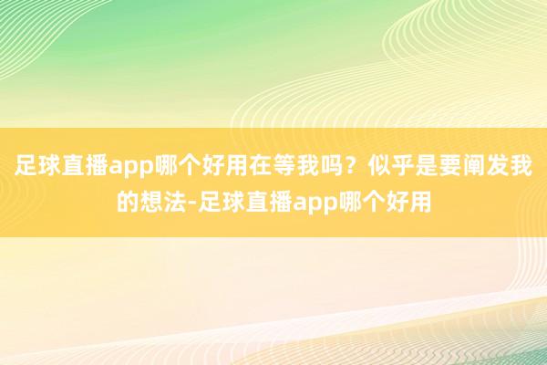 足球直播app哪个好用在等我吗？似乎是要阐发我的想法-足球直播app哪个好用