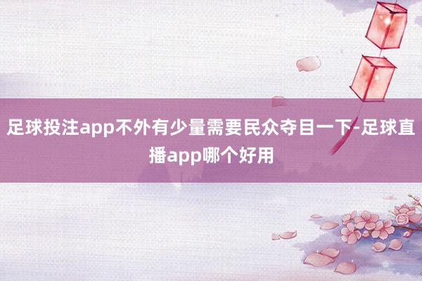 足球投注app不外有少量需要民众夺目一下-足球直播app哪个好用