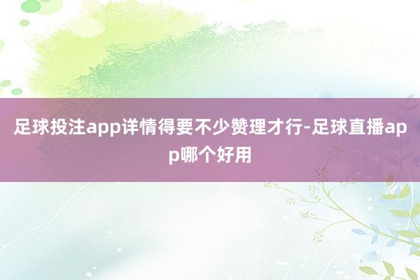 足球投注app详情得要不少赞理才行-足球直播app哪个好用