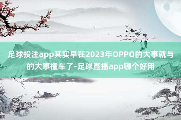 足球投注app其实早在2023年OPPO的大事就与的大事撞车了-足球直播app哪个好用