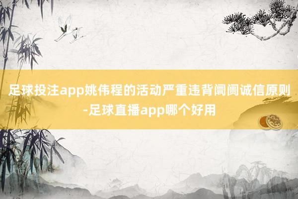 足球投注app姚伟程的活动严重违背阛阓诚信原则-足球直播app哪个好用