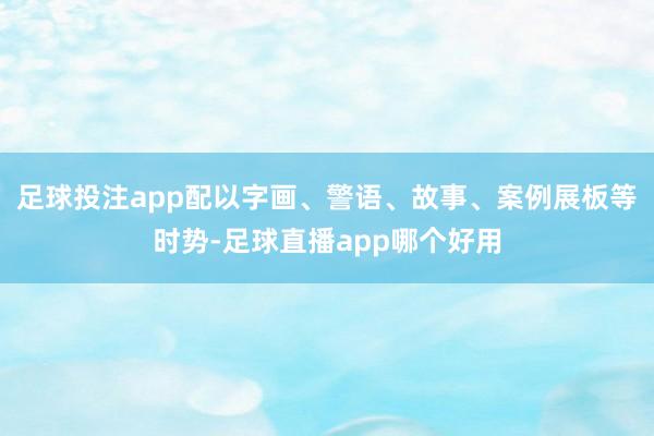 足球投注app配以字画、警语、故事、案例展板等时势-足球直播app哪个好用