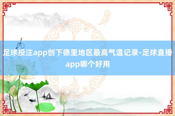 足球投注app创下德里地区最高气温记录-足球直播app哪个好用