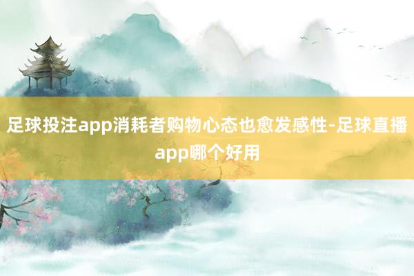 足球投注app消耗者购物心态也愈发感性-足球直播app哪个好用