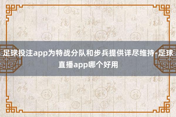 足球投注app为特战分队和步兵提供详尽维持-足球直播app哪个好用