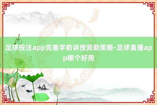 足球投注app完善学前讲授资助策略-足球直播app哪个好用