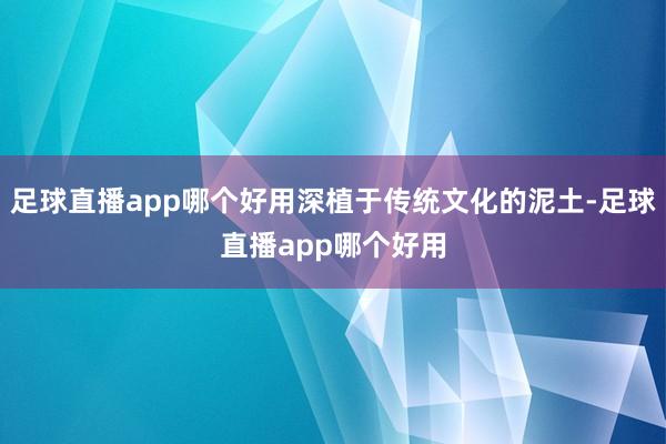 足球直播app哪个好用深植于传统文化的泥土-足球直播app哪个好用