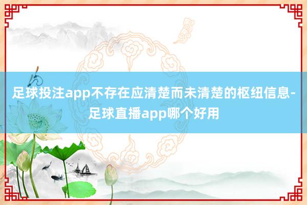 足球投注app不存在应清楚而未清楚的枢纽信息-足球直播app哪个好用