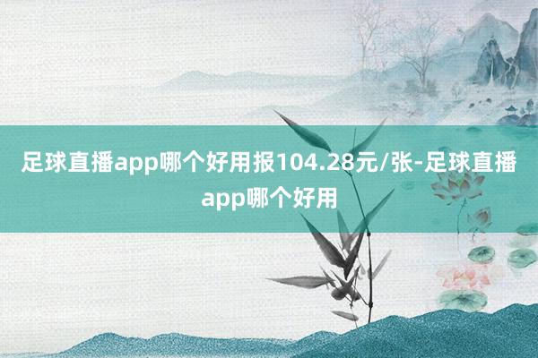 足球直播app哪个好用报104.28元/张-足球直播app哪个好用