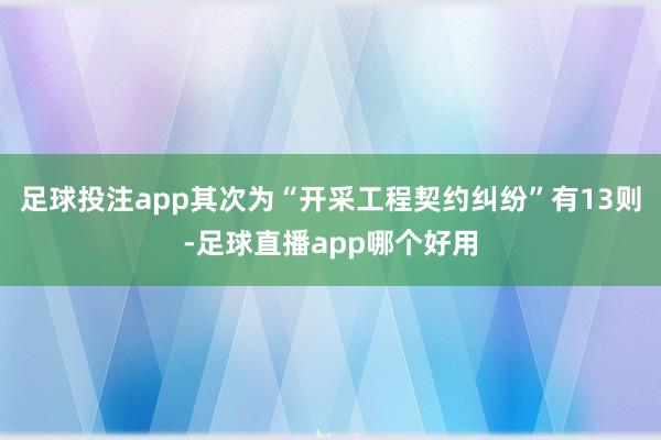 足球投注app其次为“开采工程契约纠纷”有13则-足球直播app哪个好用