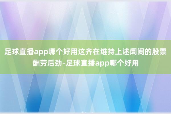 足球直播app哪个好用这齐在维持上述阛阓的股票酬劳后劲-足球直播app哪个好用