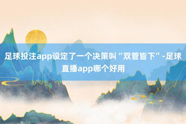 足球投注app设定了一个决策叫“双管皆下”-足球直播app哪个好用