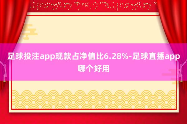 足球投注app现款占净值比6.28%-足球直播app哪个好用