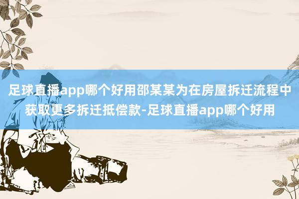 足球直播app哪个好用邵某某为在房屋拆迁流程中获取更多拆迁抵偿款-足球直播app哪个好用