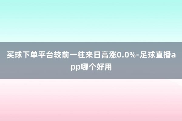 买球下单平台较前一往来日高涨0.0%-足球直播app哪个好用