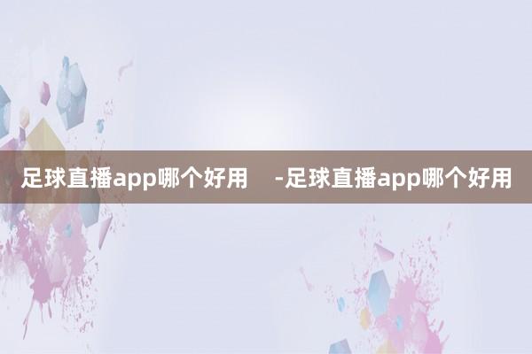 足球直播app哪个好用    -足球直播app哪个好用