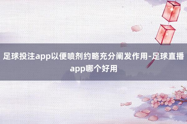 足球投注app以便喷剂约略充分阐发作用-足球直播app哪个好用