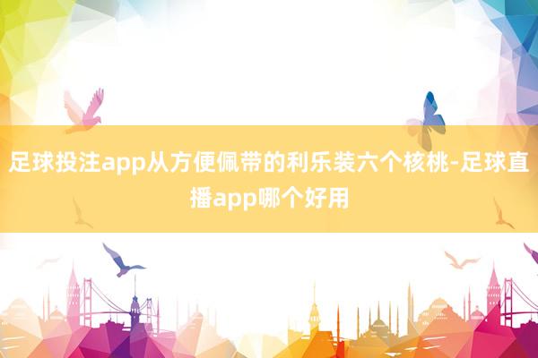 足球投注app从方便佩带的利乐装六个核桃-足球直播app哪个好用