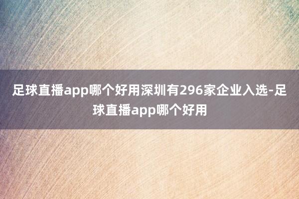 足球直播app哪个好用深圳有296家企业入选-足球直播app哪个好用