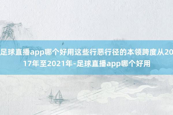 足球直播app哪个好用这些行恶行径的本领跨度从2017年至2021年-足球直播app哪个好用