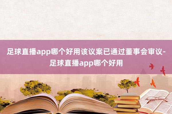 足球直播app哪个好用该议案已通过董事会审议-足球直播app哪个好用