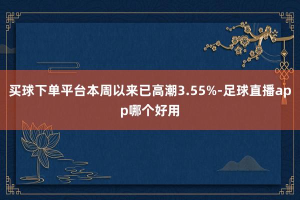 买球下单平台本周以来已高潮3.55%-足球直播app哪个好用