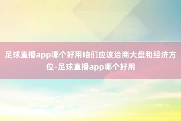 足球直播app哪个好用咱们应该洽商大盘和经济方位-足球直播app哪个好用