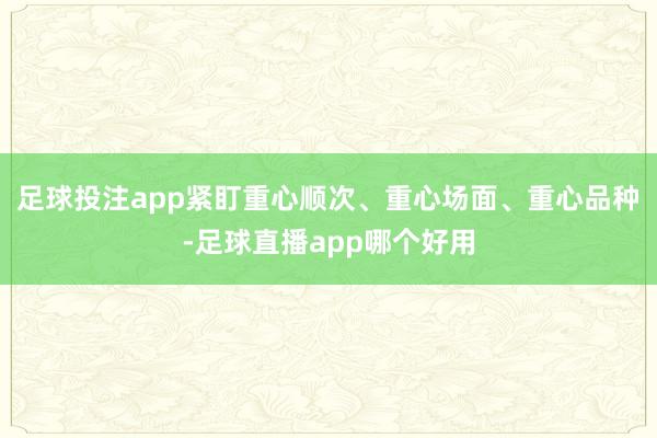 足球投注app紧盯重心顺次、重心场面、重心品种-足球直播app哪个好用