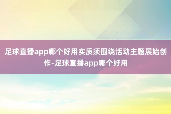 足球直播app哪个好用实质须围绕活动主题展始创作-足球直播app哪个好用