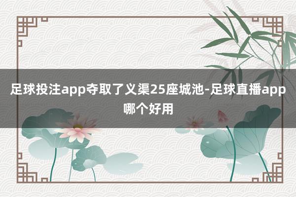 足球投注app夺取了义渠25座城池-足球直播app哪个好用