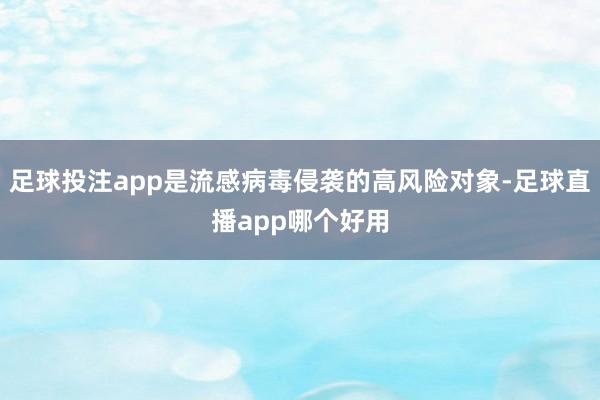 足球投注app是流感病毒侵袭的高风险对象-足球直播app哪个好用