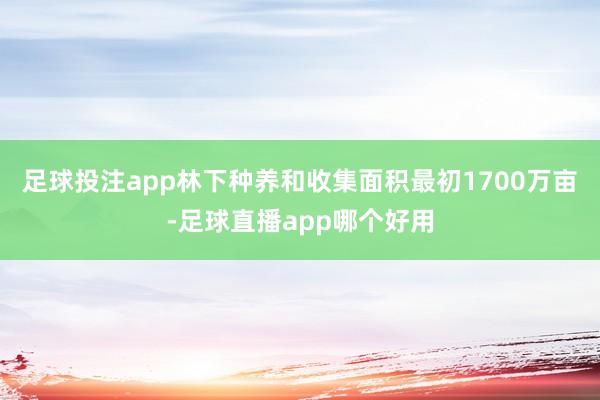 足球投注app林下种养和收集面积最初1700万亩-足球直播app哪个好用