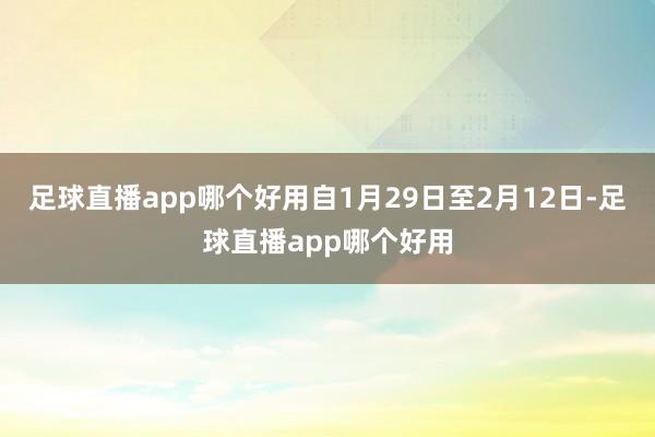 足球直播app哪个好用自1月29日至2月12日-足球直播app哪个好用