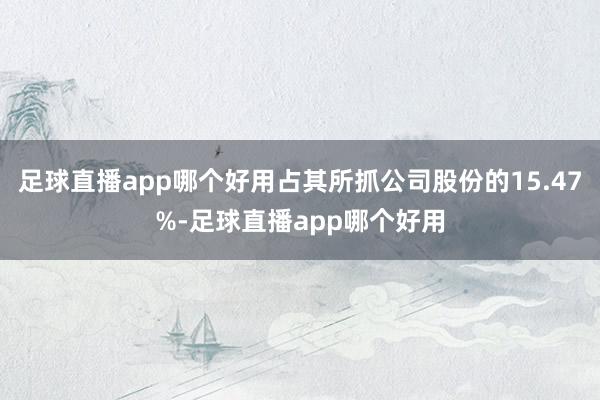 足球直播app哪个好用占其所抓公司股份的15.47%-足球直播app哪个好用