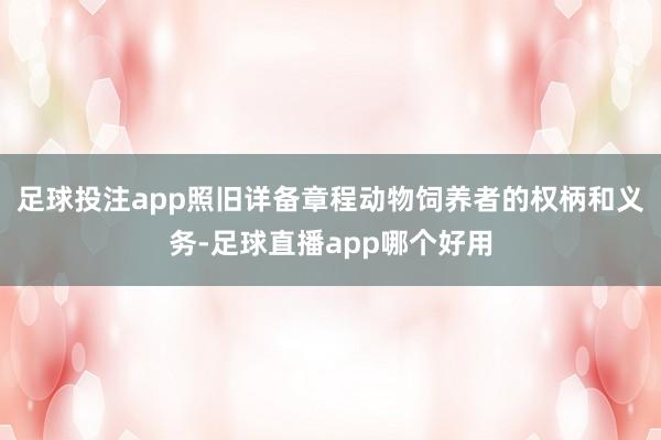 足球投注app照旧详备章程动物饲养者的权柄和义务-足球直播app哪个好用