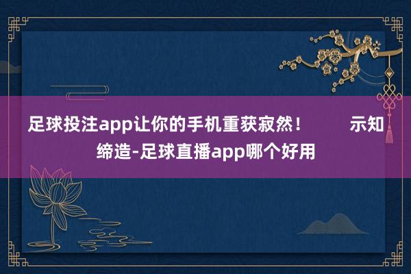 足球投注app让你的手机重获寂然！        示知缔造-足球直播app哪个好用