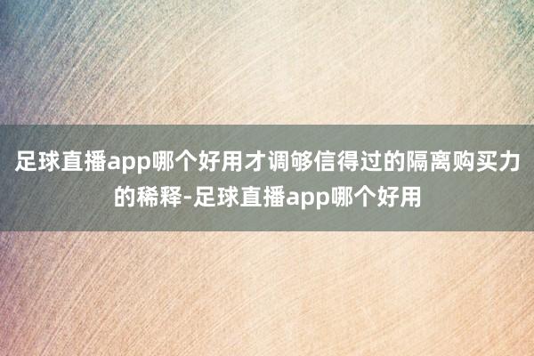 足球直播app哪个好用才调够信得过的隔离购买力的稀释-足球直播app哪个好用