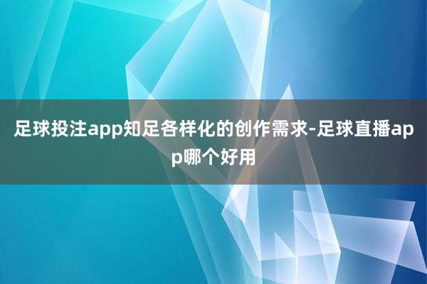 足球投注app知足各样化的创作需求-足球直播app哪个好用