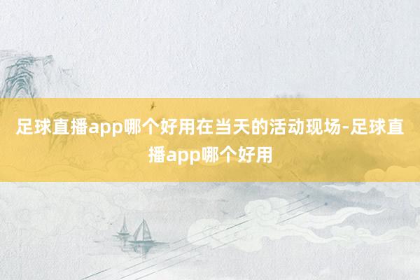 足球直播app哪个好用　　在当天的活动现场-足球直播app哪个好用