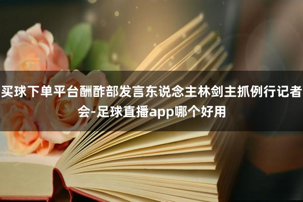 买球下单平台酬酢部发言东说念主林剑主抓例行记者会-足球直播app哪个好用