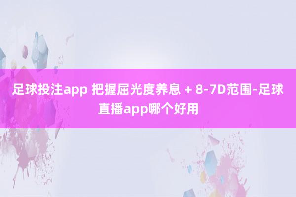 足球投注app 把握屈光度养息 + 8-7D范围-足球直播app哪个好用