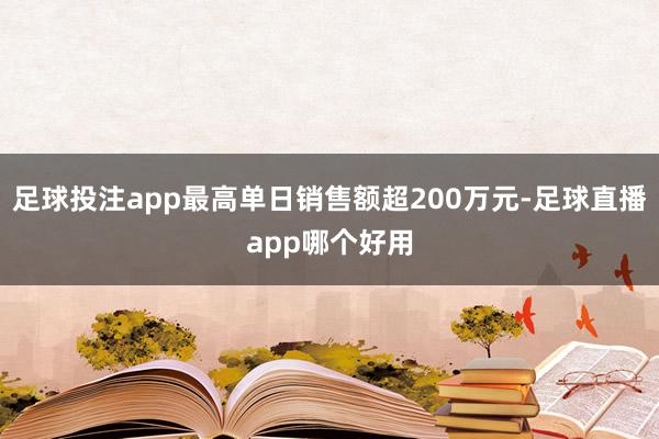 足球投注app最高单日销售额超200万元-足球直播app哪个好用